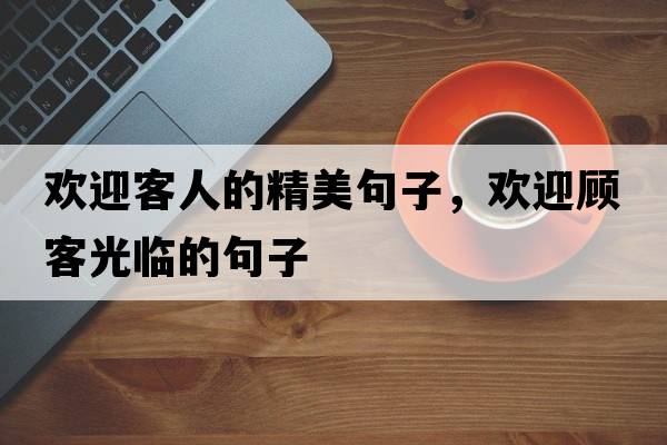 歡迎客人的精美句子，歡迎顧客光臨的句子