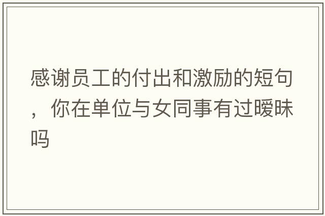 感謝員工的付出和激勵的短句，你在單位與女同事有過(guò)曖昧嗎