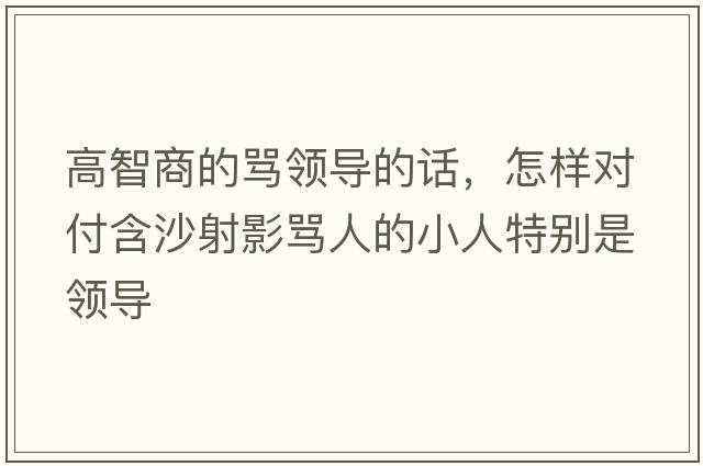 高智商的罵領(lǐng)導的話(huà)，怎樣對付含沙射影罵人的小人特別是領(lǐng)導