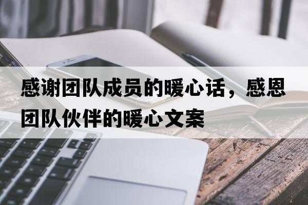 感謝團隊成員的暖心話(huà)，感恩團隊伙伴的暖心文案