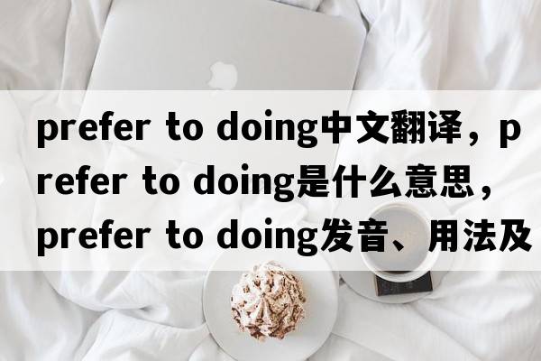 prefer to doing中文翻譯，prefer to doing是什么意思，prefer to doing發(fā)音、用法及例句