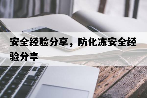 安全經(jīng)驗分享，防化凍安全經(jīng)驗分享