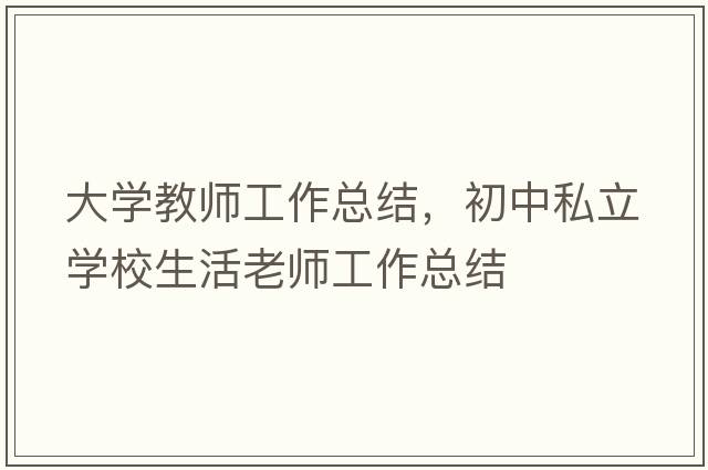 大學(xué)教師工作總結，初中私立學(xué)校生活老師工作總結