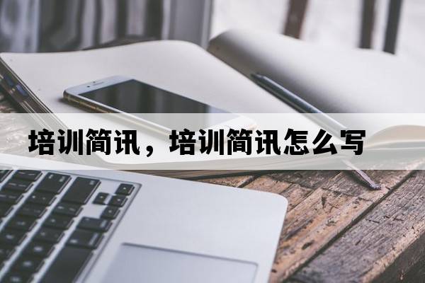 培訓簡(jiǎn)訊，培訓簡(jiǎn)訊怎么寫(xiě)