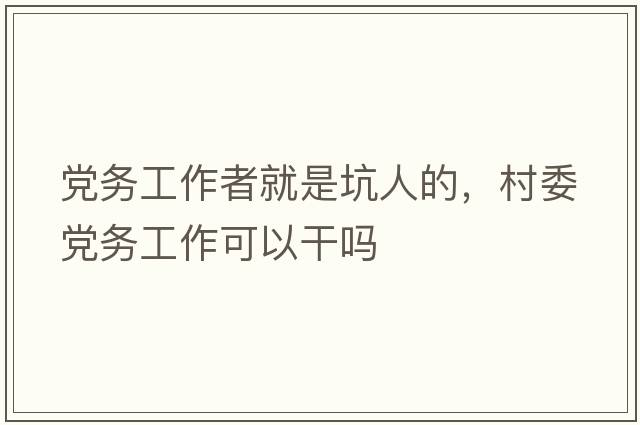 黨務(wù)工作者就是坑人的，村委黨務(wù)工作可以干嗎
