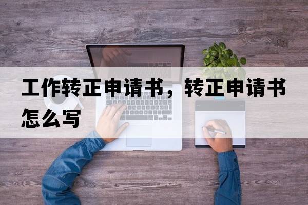 工作轉正申請書(shū)，轉正申請書(shū)怎么寫(xiě)