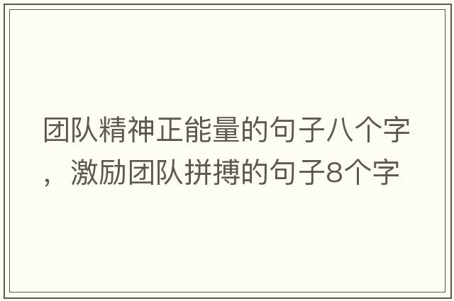 團隊精神正能量的句子八個(gè)字，激勵團隊拼搏的句子8個(gè)字