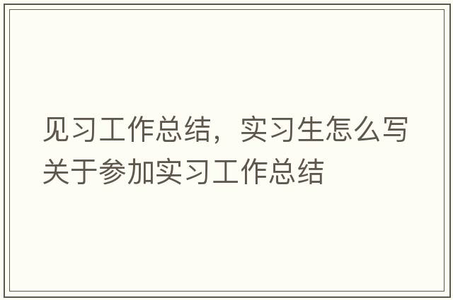 見(jiàn)習工作總結，實(shí)習生怎么寫(xiě)關(guān)于參加實(shí)習工作總結