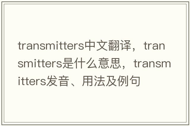 transmitters中文翻譯，transmitters是什么意思，transmitters發(fā)音、用法及例句