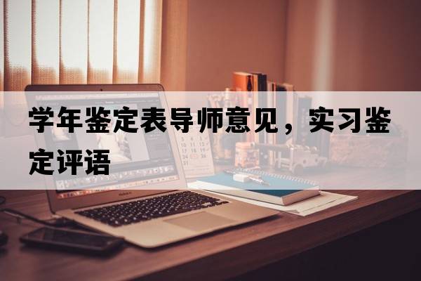 學(xué)年鑒定表導師意見(jiàn)，實(shí)習鑒定評語(yǔ)
