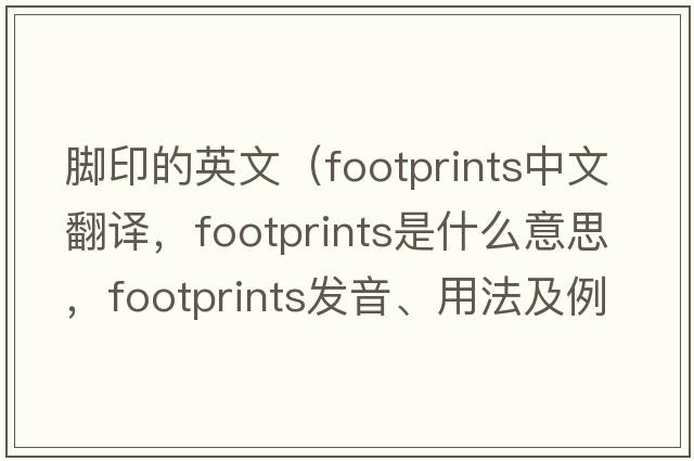 腳印的英文（footprints中文翻譯，footprints是什么意思，footprints發(fā)音、用法及例句）