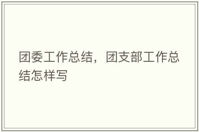團委工作總結，團支部工作總結怎樣寫(xiě)