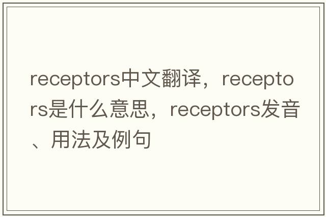 receptors中文翻譯，receptors是什么意思，receptors發(fā)音、用法及例句