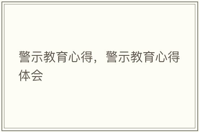 警示教育心得，警示教育心得體會(huì )
