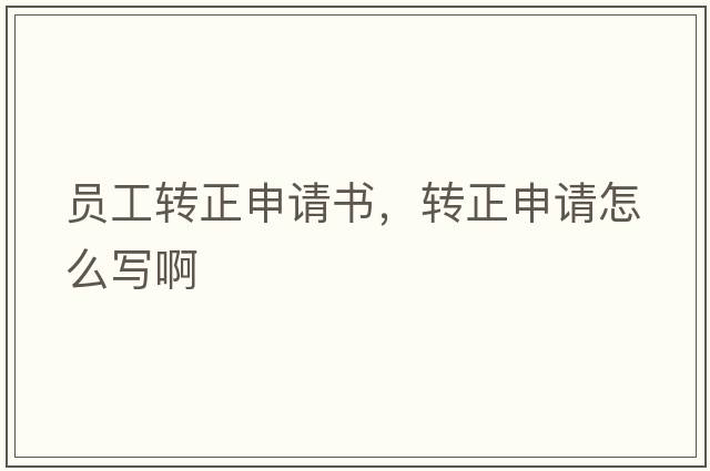 員工轉正申請書(shū)，轉正申請怎么寫(xiě)啊
