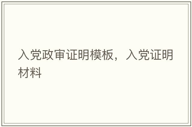 入黨政審證明模板，入黨證明材料