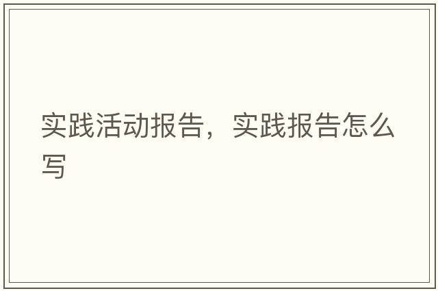 實(shí)踐活動(dòng)報告，實(shí)踐報告怎么寫(xiě)