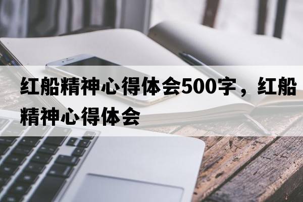 紅船精神心得體會(huì )500字，紅船精神心得體會(huì )