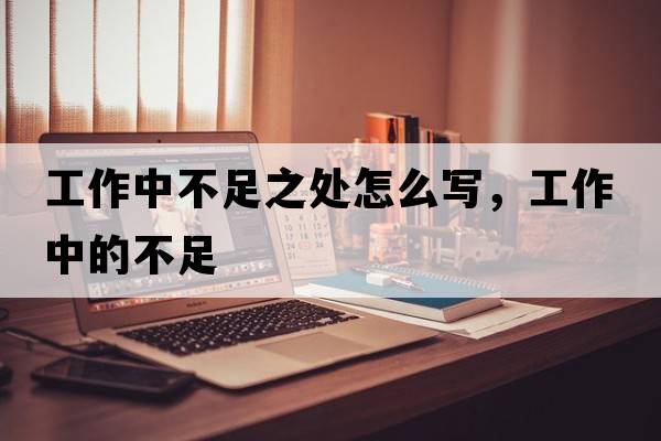 工作中不足之處怎么寫(xiě)，工作中的不足
