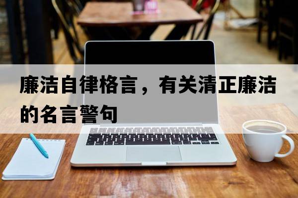廉潔自律格言，有關(guān)清正廉潔的名言警句