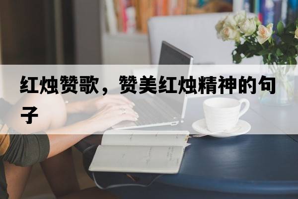 紅燭贊歌，贊美紅燭精神的句子