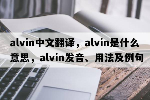 Alvin中文翻譯，Alvin是什么意思，Alvin發(fā)音、用法及例句