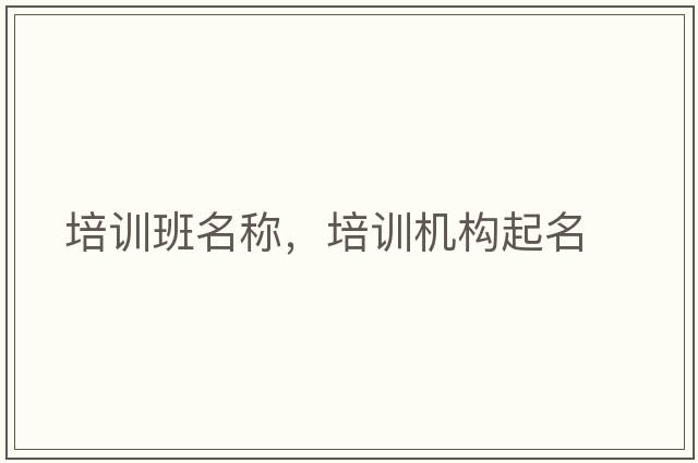 培訓班名稱(chēng)，培訓機構起名