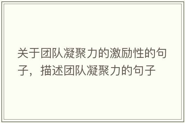 關(guān)于團隊凝聚力的激勵性的句子，描述團隊凝聚力的句子