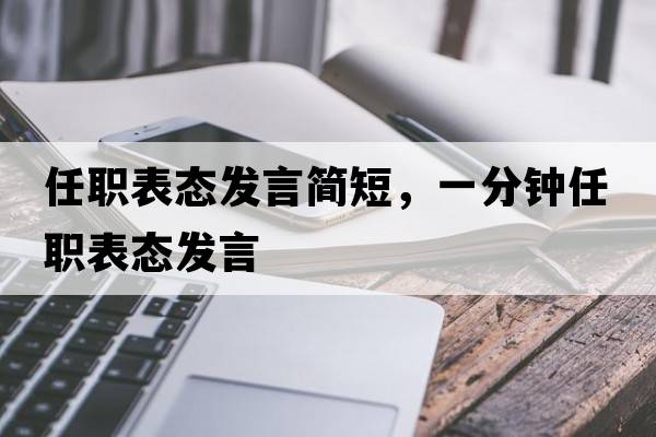任職表態(tài)發(fā)言簡(jiǎn)短，一分鐘任職表態(tài)發(fā)言
