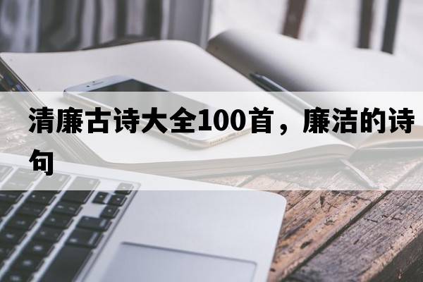 清廉古詩(shī)大全100首，廉潔的詩(shī)句