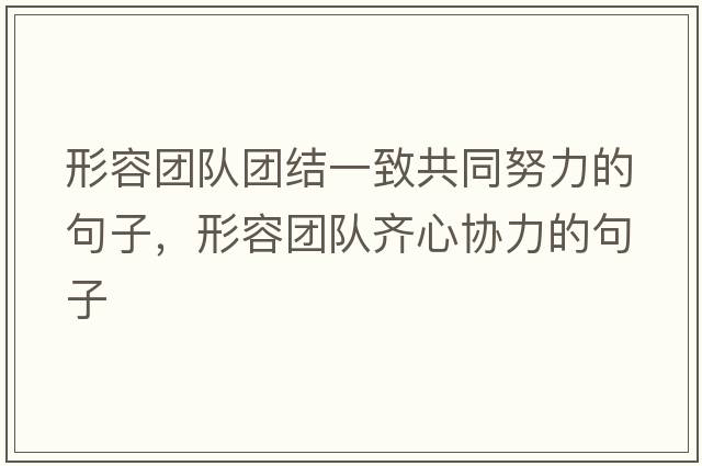 形容團隊團結一致共同努力的句子，形容團隊齊心協(xié)力的句子
