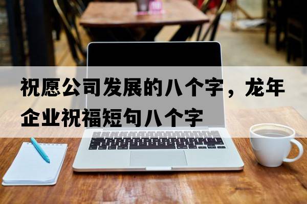 祝愿公司發(fā)展的八個(gè)字，龍年企業(yè)祝福短句八個(gè)字
