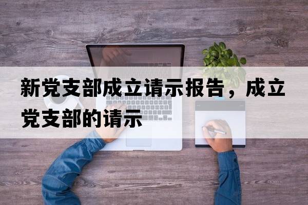 新黨支部成立請示報告，成立黨支部的請示