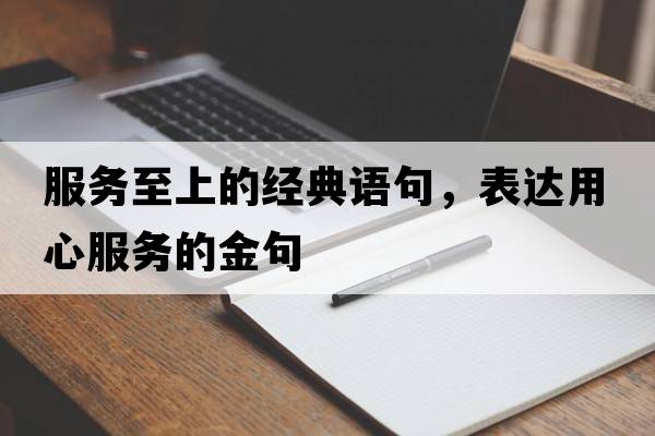 服務(wù)至上的經(jīng)典語(yǔ)句，表達用心服務(wù)的金句