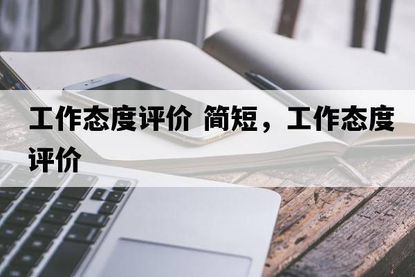 工作態(tài)度評價(jià) 簡(jiǎn)短，工作態(tài)度評價(jià)