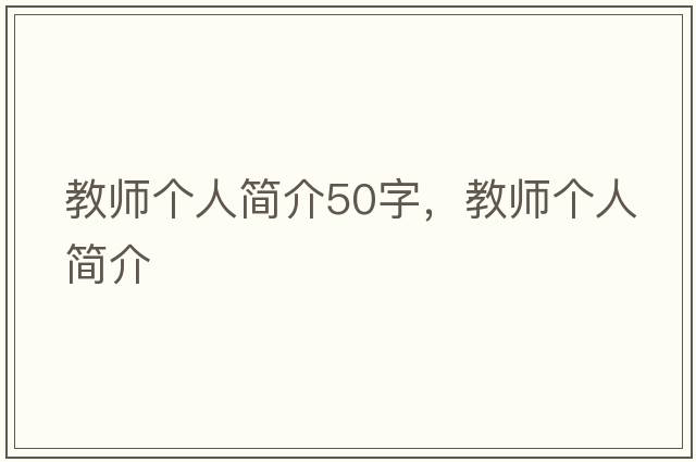 教師個(gè)人簡(jiǎn)介50字，教師個(gè)人簡(jiǎn)介