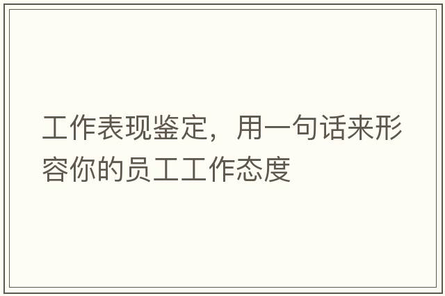 工作表現鑒定，用一句話(huà)來(lái)形容你的員工工作態(tài)度