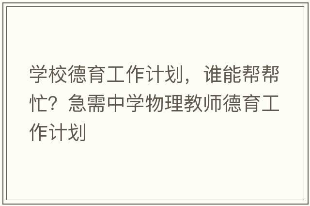 學(xué)校德育工作計劃，誰(shuí)能幫幫忙？急需中學(xué)物理教師德育工作計劃
