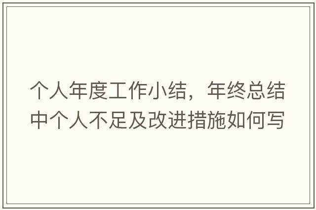個(gè)人年度工作小結，年終總結中個(gè)人不足及改進(jìn)措施如何寫(xiě)