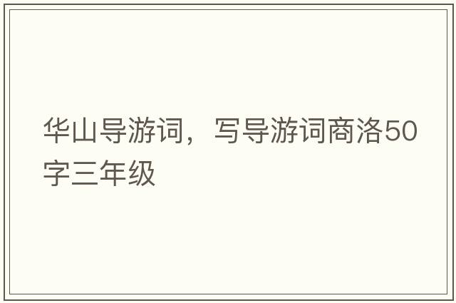 華山導游詞，寫(xiě)導游詞商洛50字三年級
