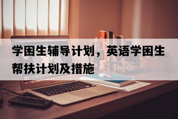 學(xué)困生輔導計劃，英語(yǔ)學(xué)困生幫扶計劃及措施