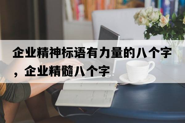 企業(yè)精神標語(yǔ)有力量的八個(gè)字，企業(yè)精髓八個(gè)字