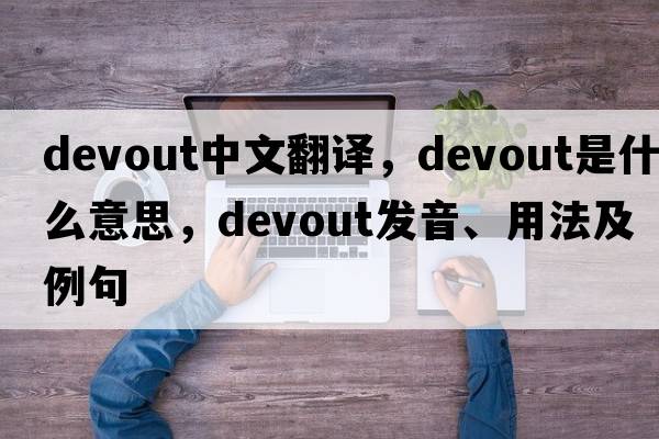 devout中文翻譯，devout是什么意思，devout發(fā)音、用法及例句