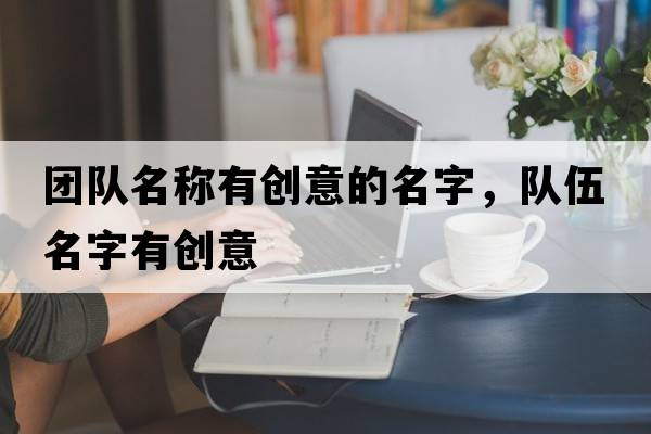 團隊名稱(chēng)有創(chuàng  )意的名字，隊伍名字有創(chuàng  )意