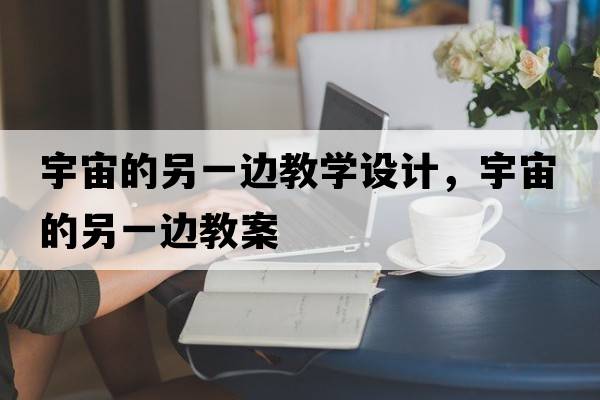 宇宙的另一邊教學(xué)設計，宇宙的另一邊教案