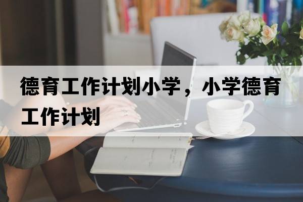 德育工作計劃小學(xué)，小學(xué)德育工作計劃