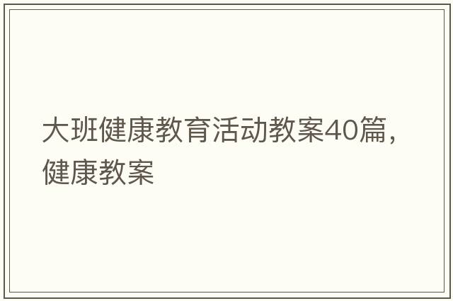 大班健康教育活動(dòng)教案40篇，健康教案