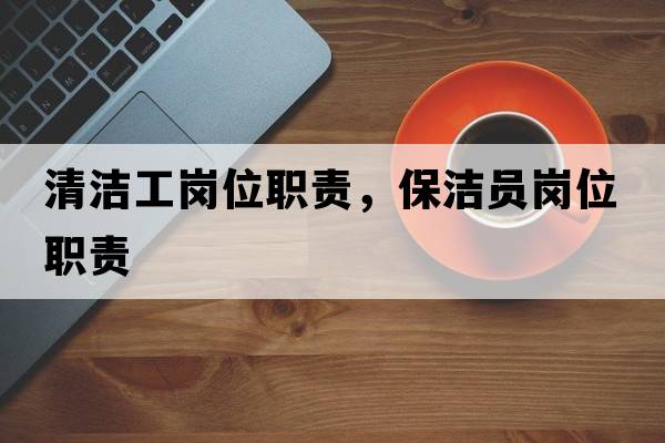 清潔工崗位職責，保潔員崗位職責