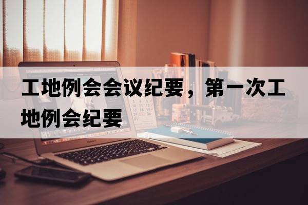 工地例會(huì )會(huì )議紀要，第一次工地例會(huì )紀要
