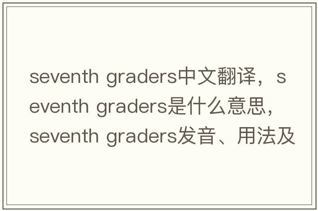 seventh graders中文翻譯，seventh graders是什么意思，seventh graders發(fā)音、用法及例句